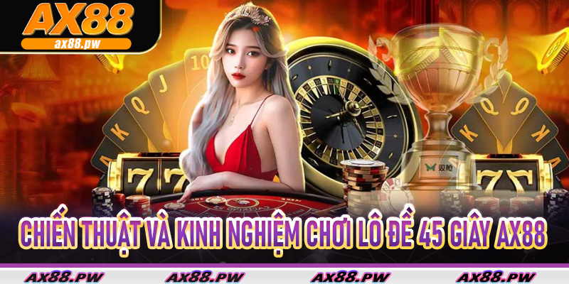 Chiến thuật và kinh nghiệm chơi Lô Đề 45 Giây Ax88