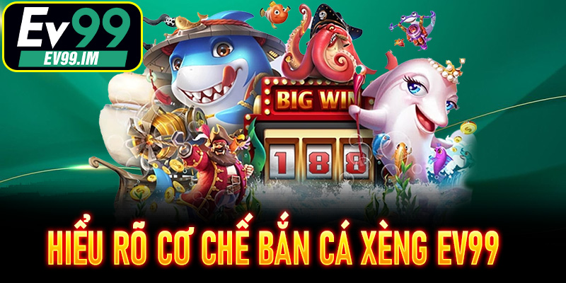 Hiểu rõ cơ chế Bắn Cá Xèng EV99