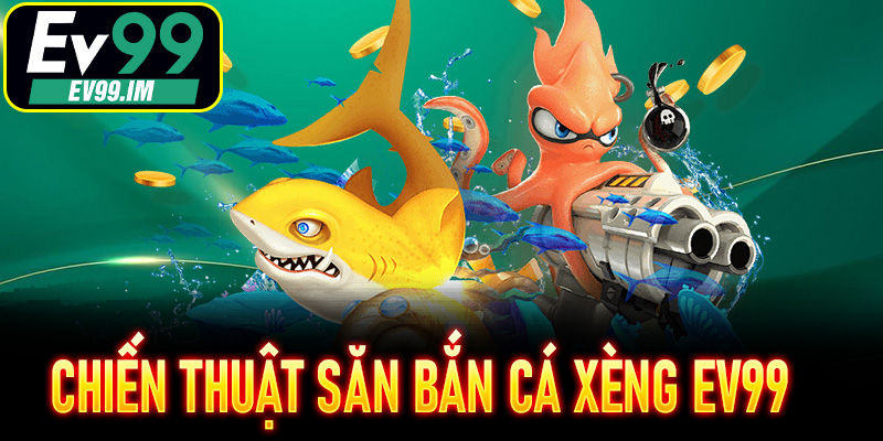 Chiến thuật săn Bắn Cá Xèng EV99 cá cực lợi nhuận